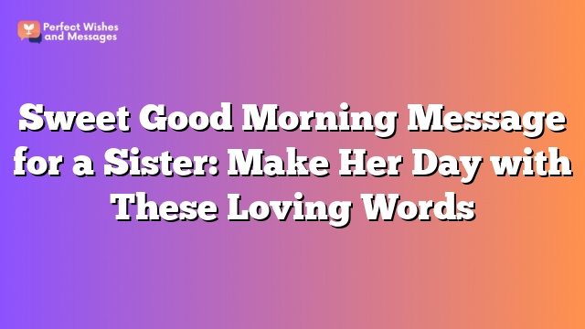 Sweet Good Morning Message for a Sister: Make Her Day with These Loving Words