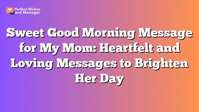 Sweet Good Morning Message for My Mom: Heartfelt and Loving Messages to Brighten Her Day