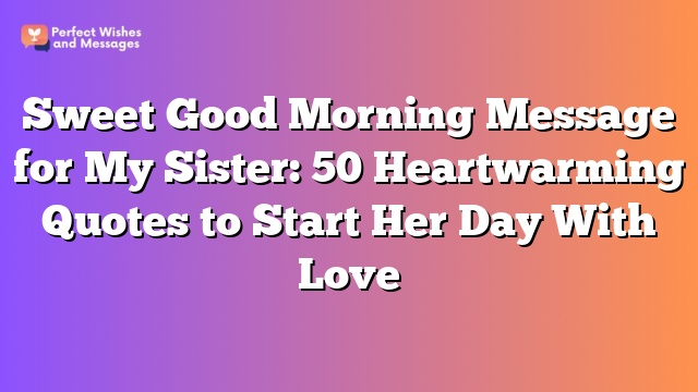 Sweet Good Morning Message for My Sister: 50 Heartwarming Quotes to Start Her Day With Love