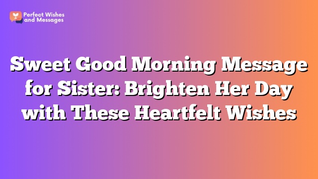 Sweet Good Morning Message for Sister: Brighten Her Day with These Heartfelt Wishes