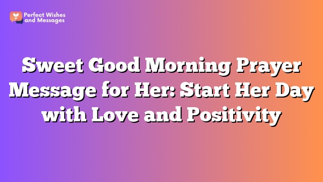 Sweet Good Morning Prayer Message for Her: Start Her Day with Love and Positivity