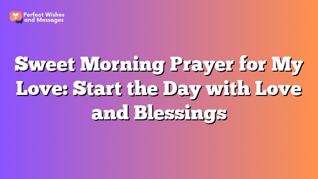 Sweet Morning Prayer for My Love: Start the Day with Love and Blessings