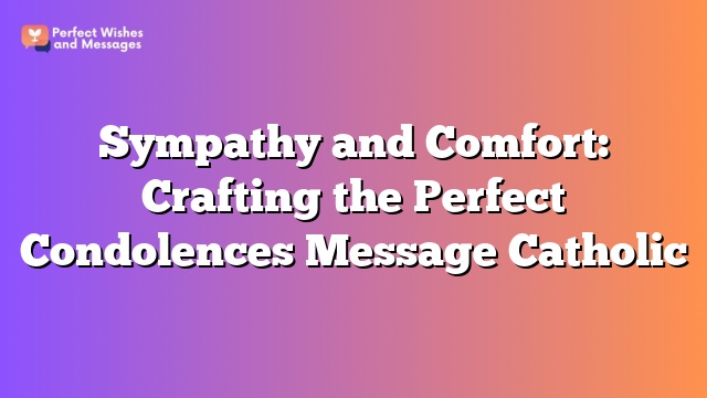 Sympathy and Comfort: Crafting the Perfect Condolences Message Catholic