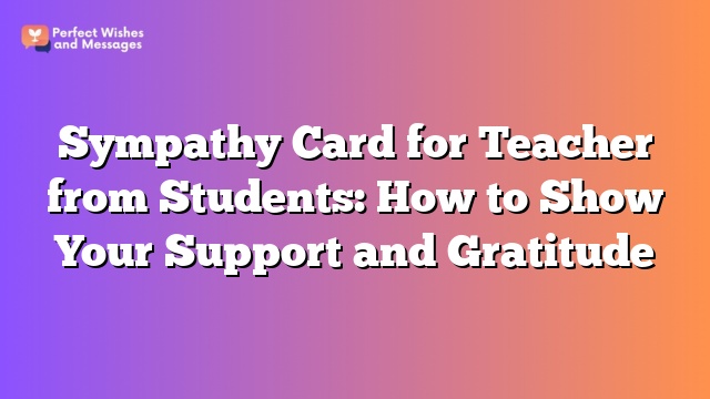 Sympathy Card for Teacher from Students: How to Show Your Support and Gratitude