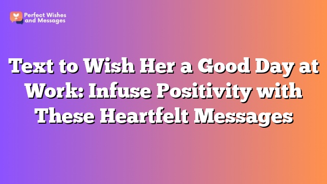 Text to Wish Her a Good Day at Work: Infuse Positivity with These Heartfelt Messages