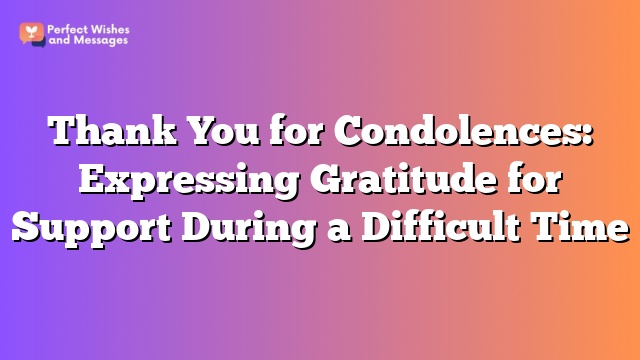 Thank You for Condolences: Expressing Gratitude for Support During a Difficult Time