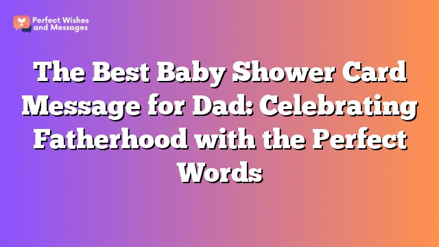 The Best Baby Shower Card Message for Dad: Celebrating Fatherhood with the Perfect Words