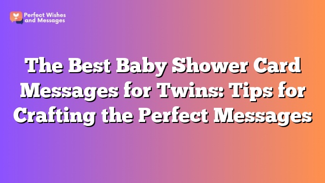 The Best Baby Shower Card Messages for Twins: Tips for Crafting the Perfect Messages