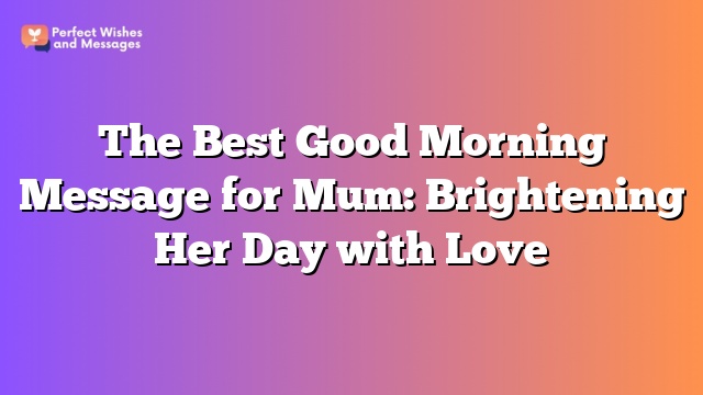 The Best Good Morning Message for Mum: Brightening Her Day with Love