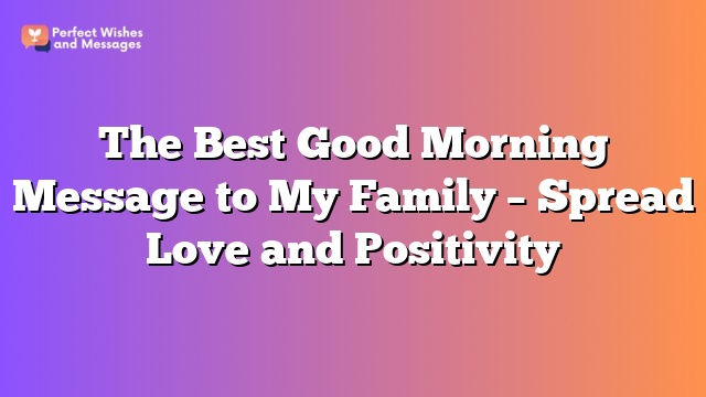 The Best Good Morning Message to My Family – Spread Love and Positivity