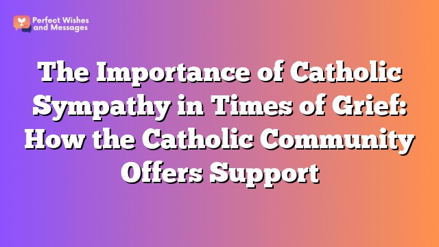 The Importance of Catholic Sympathy in Times of Grief: How the Catholic Community Offers Support