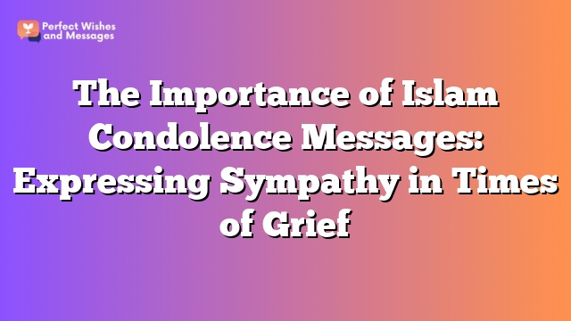 The Importance of Islam Condolence Messages: Expressing Sympathy in Times of Grief