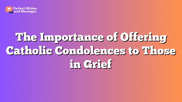 The Importance of Offering Catholic Condolences to Those in Grief