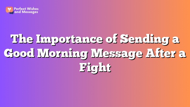 The Importance of Sending a Good Morning Message After a Fight