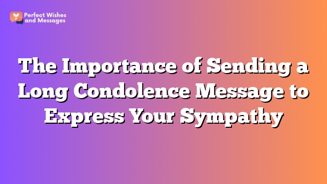 The Importance of Sending a Long Condolence Message to Express Your Sympathy