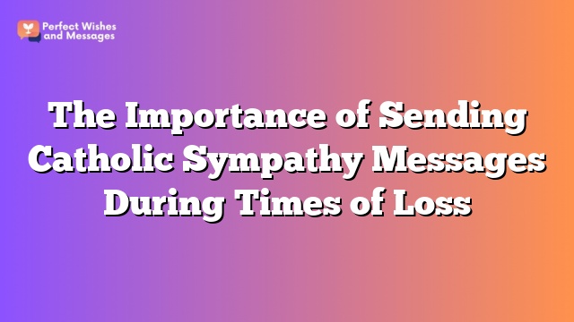 The Importance of Sending Catholic Sympathy Messages During Times of Loss