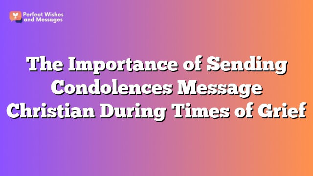 The Importance of Sending Condolences Message Christian During Times of Grief