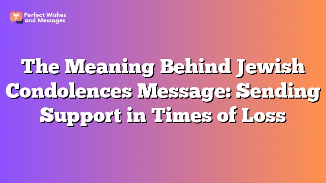 The Meaning Behind Jewish Condolences Message: Sending Support in Times of Loss