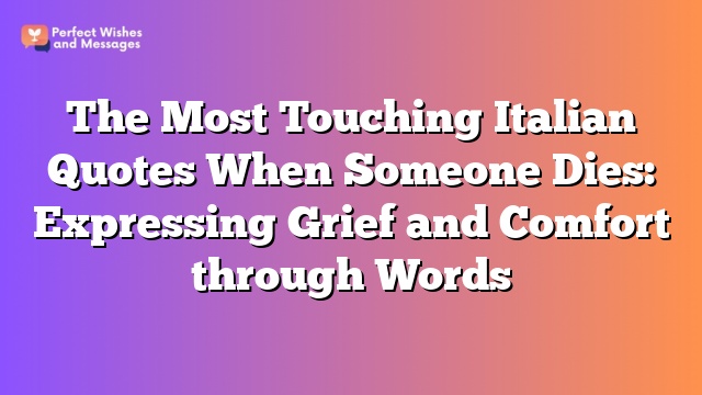 The Most Touching Italian Quotes When Someone Dies: Expressing Grief and Comfort through Words