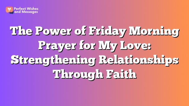 The Power of Friday Morning Prayer for My Love: Strengthening Relationships Through Faith