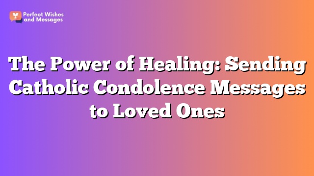 The Power of Healing: Sending Catholic Condolence Messages to Loved Ones