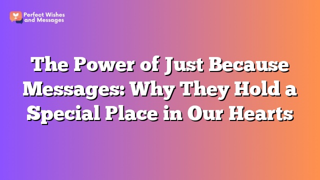 The Power of Just Because Messages: Why They Hold a Special Place in Our Hearts