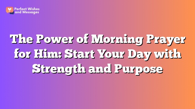 The Power of Morning Prayer for Him: Start Your Day with Strength and Purpose