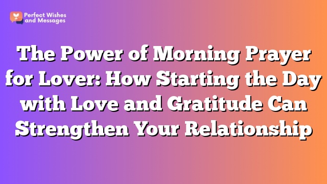 The Power of Morning Prayer for Lover: How Starting the Day with Love and Gratitude Can Strengthen Your Relationship