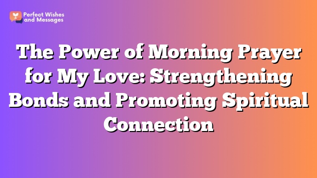 The Power of Morning Prayer for My Love: Strengthening Bonds and Promoting Spiritual Connection