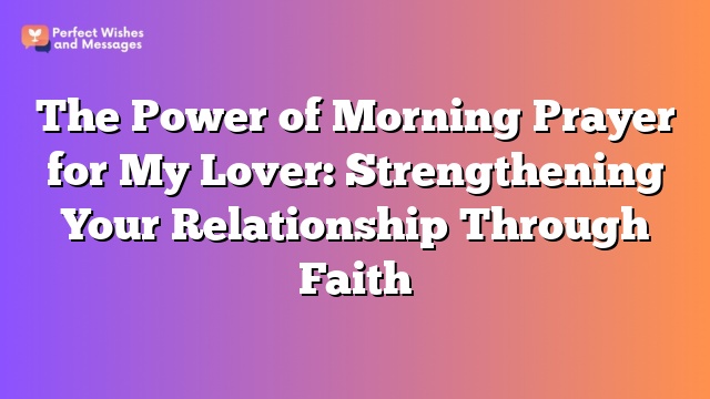 The Power of Morning Prayer for My Lover: Strengthening Your Relationship Through Faith