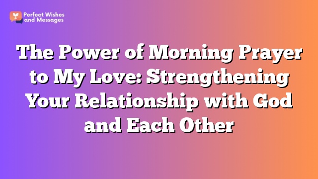 The Power of Morning Prayer to My Love: Strengthening Your Relationship with God and Each Other