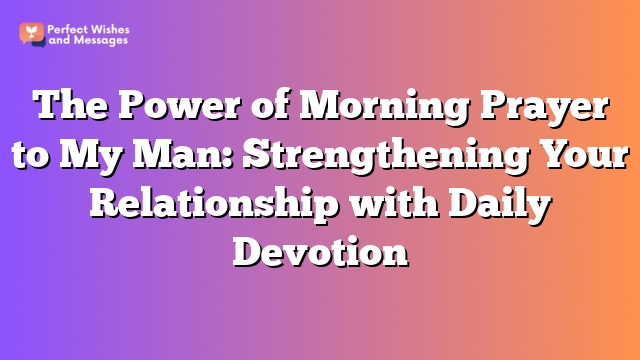 The Power of Morning Prayer to My Man: Strengthening Your Relationship with Daily Devotion