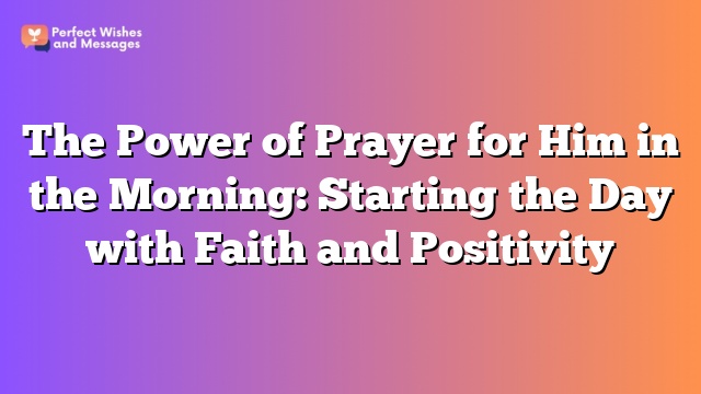 The Power of Prayer for Him in the Morning: Starting the Day with Faith and Positivity