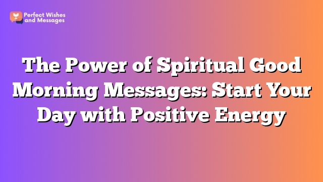 The Power of Spiritual Good Morning Messages: Start Your Day with Positive Energy