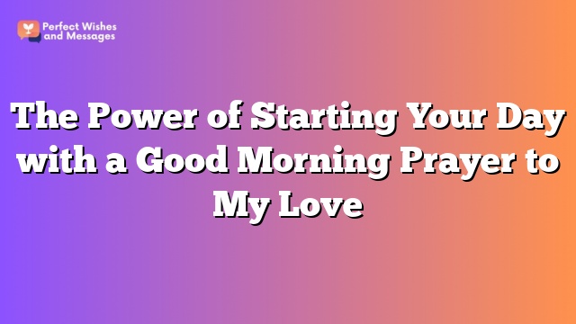 The Power of Starting Your Day with a Good Morning Prayer to My Love