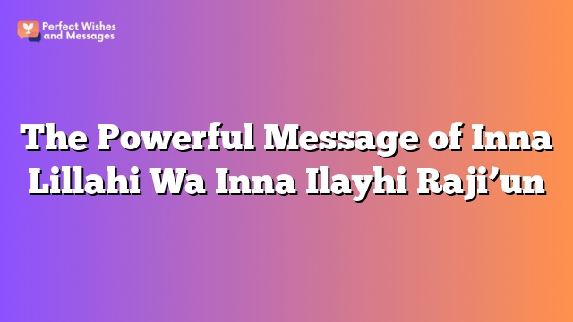 The Powerful Message of Inna Lillahi Wa Inna Ilayhi Raji’un