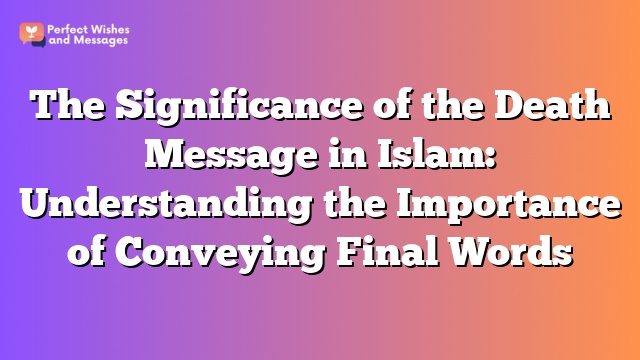 The Significance of the Death Message in Islam: Understanding the Importance of Conveying Final Words