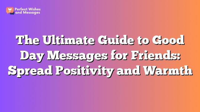 The Ultimate Guide to Good Day Messages for Friends: Spread Positivity and Warmth