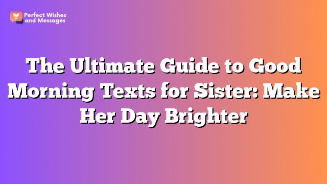 The Ultimate Guide to Good Morning Texts for Sister: Make Her Day Brighter