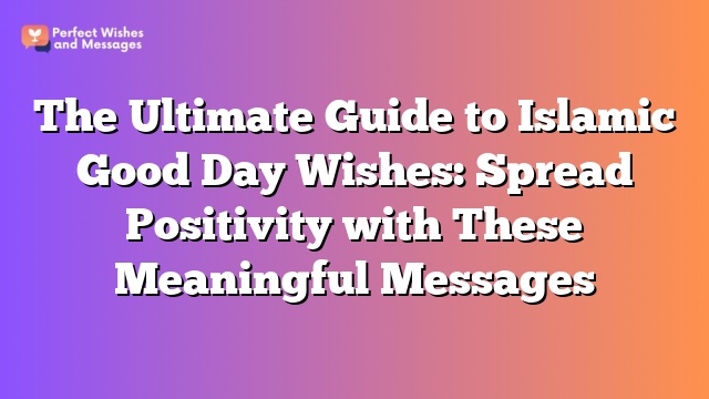 The Ultimate Guide to Islamic Good Day Wishes: Spread Positivity with These Meaningful Messages