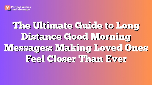 The Ultimate Guide to Long Distance Good Morning Messages: Making Loved Ones Feel Closer Than Ever