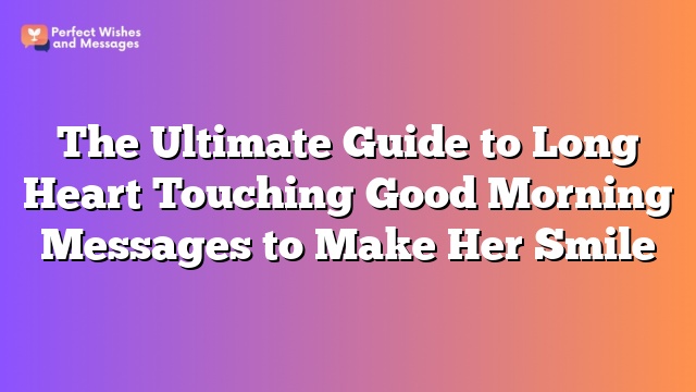 The Ultimate Guide to Long Heart Touching Good Morning Messages to Make Her Smile