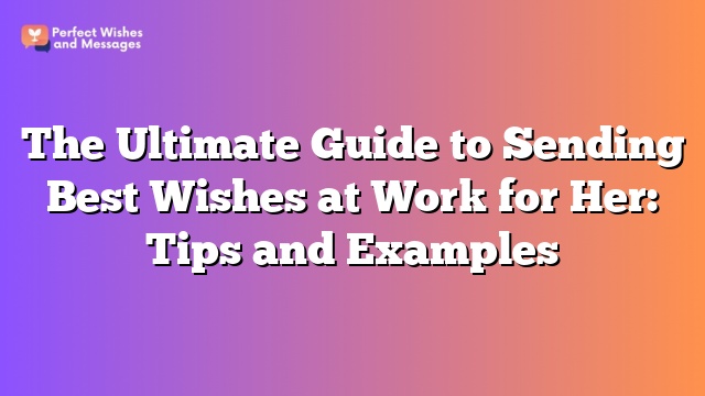 The Ultimate Guide to Sending Best Wishes at Work for Her: Tips and Examples