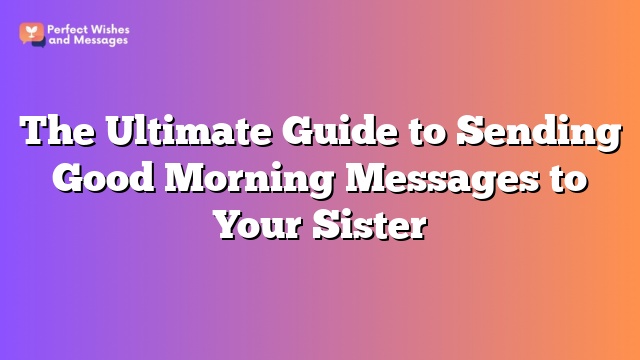 The Ultimate Guide to Sending Good Morning Messages to Your Sister