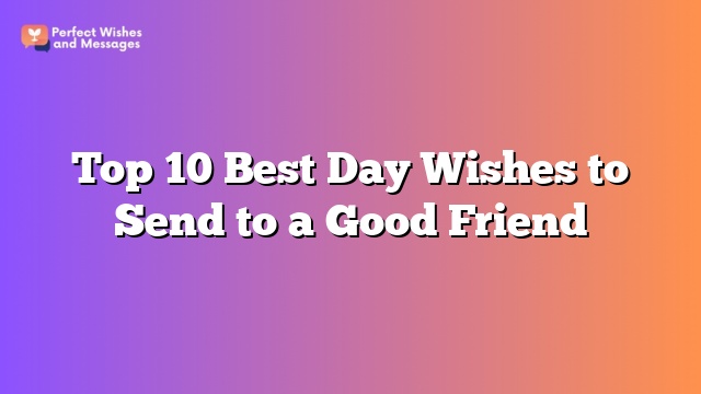 Top 10 Best Day Wishes to Send to a Good Friend