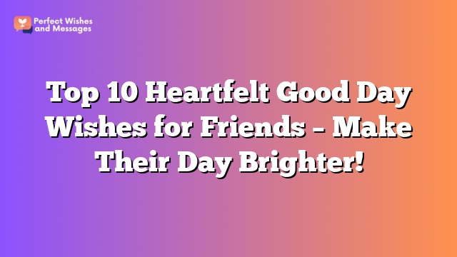 Top 10 Heartfelt Good Day Wishes for Friends – Make Their Day Brighter!