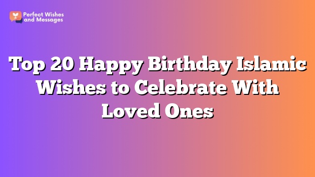 Top 20 Happy Birthday Islamic Wishes to Celebrate With Loved Ones