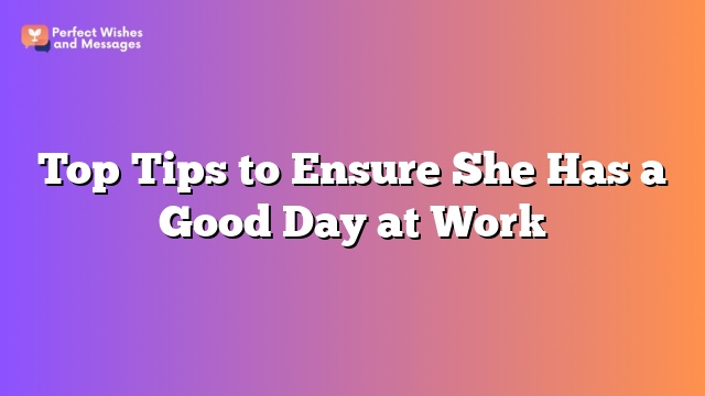 Top Tips to Ensure She Has a Good Day at Work