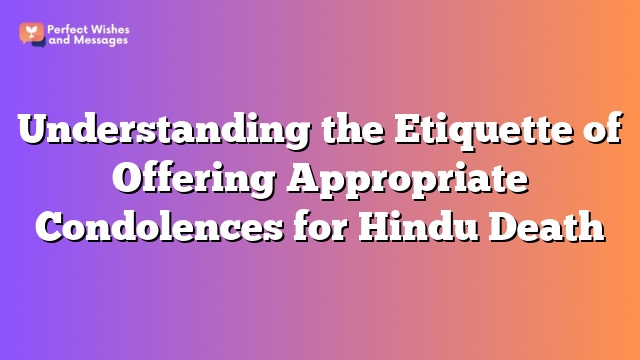 Understanding the Etiquette of Offering Appropriate Condolences for Hindu Death