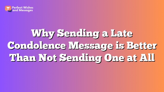 Why Sending a Late Condolence Message is Better Than Not Sending One at All